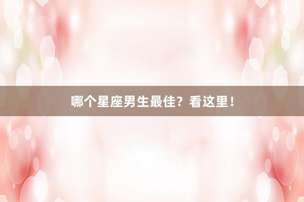 哪个星座男生最佳？看这里！