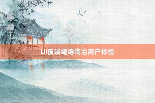 UI前端缱绻陶冶用户体验