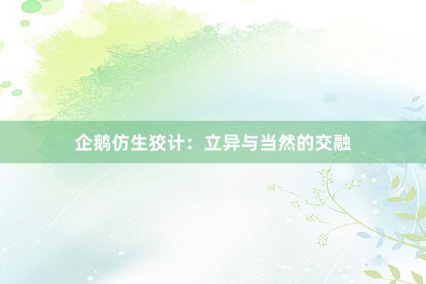 企鹅仿生狡计：立异与当然的交融