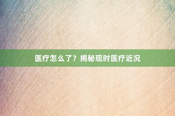 医疗怎么了？揭秘现时医疗近况