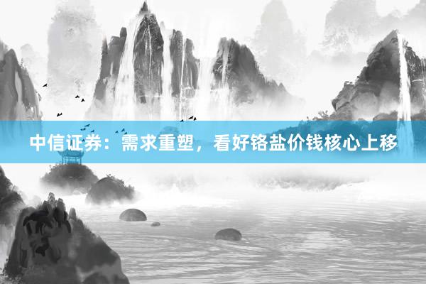 中信证券：需求重塑，看好铬盐价钱核心上移