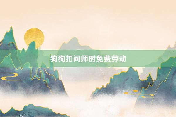 狗狗扣问师时免费劳动