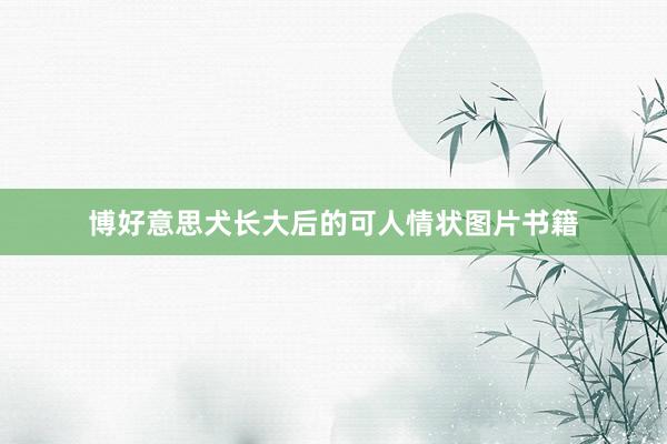 博好意思犬长大后的可人情状图片书籍